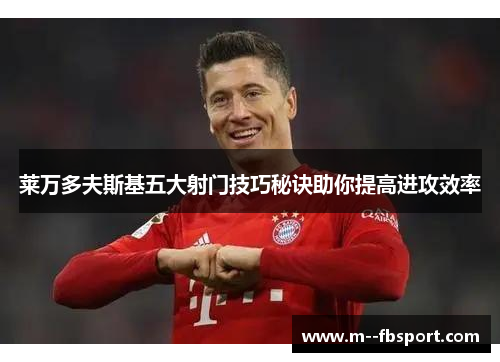 莱万多夫斯基五大射门技巧秘诀助你提高进攻效率