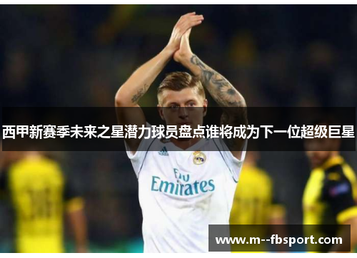 西甲新赛季未来之星潜力球员盘点谁将成为下一位超级巨星 西甲新赛季未来之星潜力球员盘点谁将成为下一位超级巨星