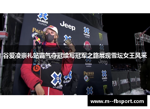 谷爱凌崇礼站霸气夺冠续写冠军之路展现雪坛女王风采 谷爱凌崇礼站霸气夺冠续写冠军之路展现雪坛女王风采