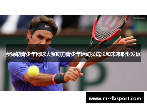费德勒青少年网球大赛助力青少年运动员成长和未来职业发展