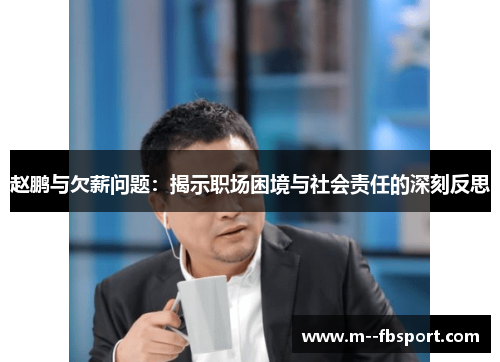 赵鹏与欠薪问题:揭示职场困境与社会责任的深刻反思 赵鹏与欠薪问题:揭示职场困境与社会责任的深刻反思