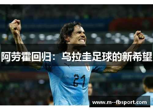 阿劳霍回归:乌拉圭足球的新希望 阿劳霍回归:乌拉圭足球的新希望