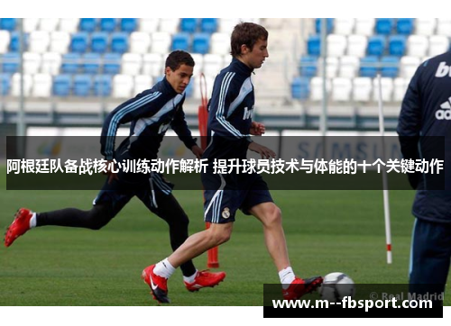 阿根廷队备战核心训练动作解析 提升球员技术与体能的十个关键动作 阿根廷队备战核心训练动作解析 提升球员技术与体能的十个关键动作