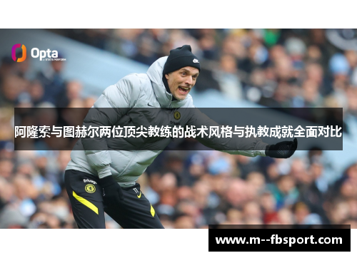 阿隆索与图赫尔两位顶尖教练的战术风格与执教成就全面对比 阿隆索与图赫尔两位顶尖教练的战术风格与执教成就全面对比