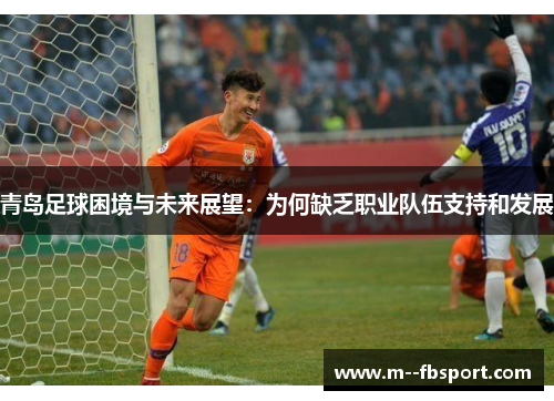青岛足球困境与未来展望:为何缺乏职业队伍支持和发展 青岛足球困境与未来展望:为何缺乏职业队伍支持和发展