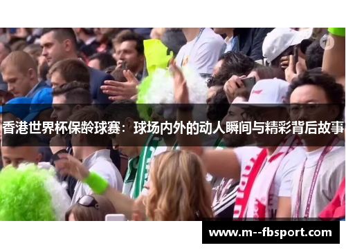 香港世界杯保龄球赛:球场内外的动人瞬间与精彩背后故事 香港世界杯保龄球赛:球场内外的动人瞬间与精彩背后故事