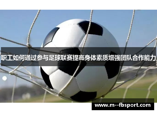 职工如何通过参与足球联赛提高身体素质增强团队合作能力 职工如何通过参与足球联赛提高身体素质增强团队合作能力