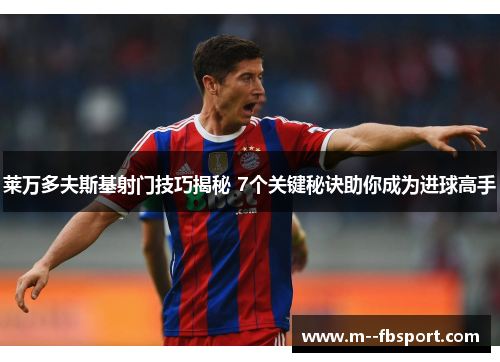 莱万多夫斯基射门技巧揭秘 7个关键秘诀助你成为进球高手