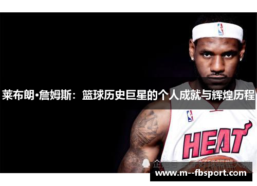 莱布朗·詹姆斯:篮球历史巨星的个人成就与辉煌历程 莱布朗·詹姆斯:篮球历史巨星的个人成就与辉煌历程