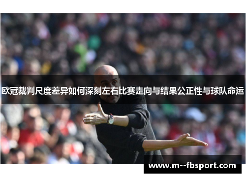欧冠裁判尺度差异如何深刻左右比赛走向与结果公正性与球队命运 欧冠裁判尺度差异如何深刻左右比赛走向与结果公正性与球队命运