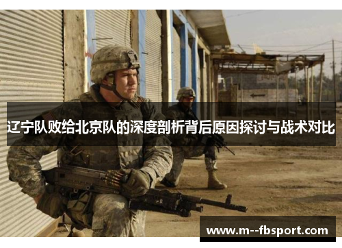 辽宁队败给北京队的深度剖析背后原因探讨与战术对比 辽宁队败给北京队的深度剖析背后原因探讨与战术对比