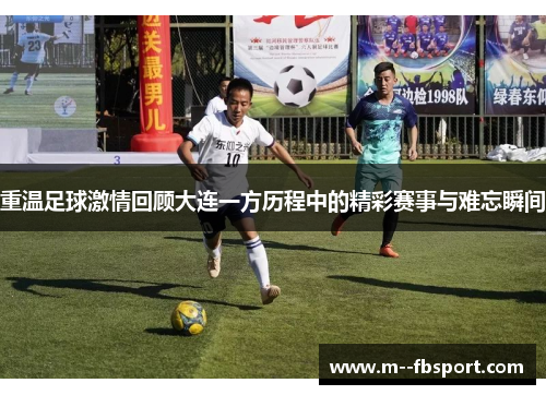 重温足球激情回顾大连一方历程中的精彩赛事与难忘瞬间 重温足球激情回顾大连一方历程中的精彩赛事与难忘瞬间