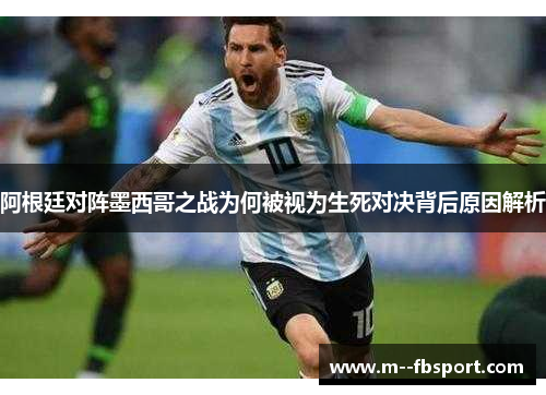 阿根廷对阵墨西哥之战为何被视为生死对决背后原因解析