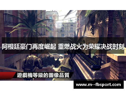 阿根廷豪门再度崛起 重燃战火为荣耀决战时刻 阿根廷豪门再度崛起 重燃战火为荣耀决战时刻