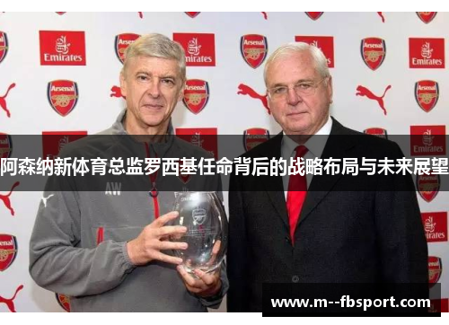 阿森纳新体育总监罗西基任命背后的战略布局与未来展望
