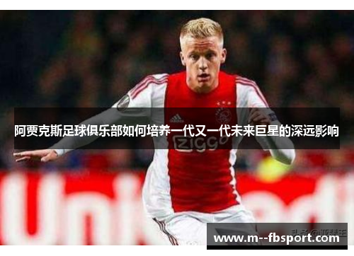 阿贾克斯足球俱乐部如何培养一代又一代未来巨星的深远影响