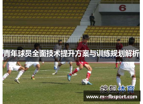 青年球员全面技术提升方案与训练规划解析