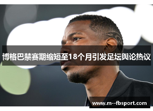 博格巴禁赛期缩短至18个月引发足坛舆论热议 博格巴禁赛期缩短至18个月引发足坛舆论热议