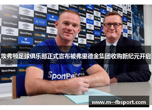 埃弗顿足球俱乐部正式宣布被弗里德金集团收购新纪元开启