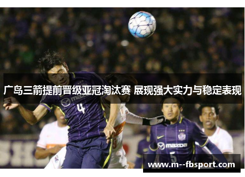 广岛三箭提前晋级亚冠淘汰赛 展现强大实力与稳定表现 广岛三箭提前晋级亚冠淘汰赛 展现强大实力与稳定表现