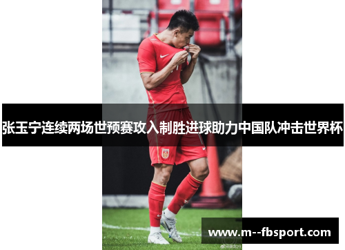 张玉宁连续两场世预赛攻入制胜进球助力中国队冲击世界杯