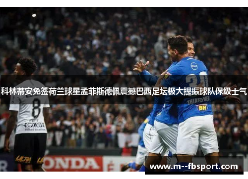 科林蒂安免签荷兰球星孟菲斯德佩震撼巴西足坛极大提振球队保级士气 科林蒂安免签荷兰球星孟菲斯德佩震撼巴西足坛极大提振球队保级士气