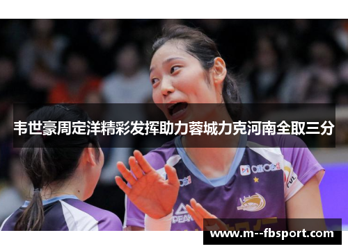 韦世豪周定洋精彩发挥助力蓉城力克河南全取三分 韦世豪周定洋精彩发挥助力蓉城力克河南全取三分
