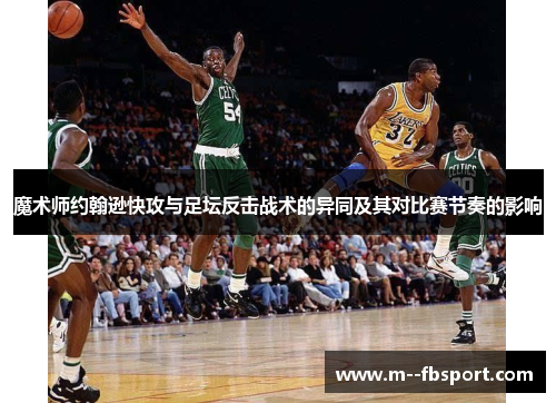 魔术师约翰逊快攻与足坛反击战术的异同及其对比赛节奏的影响