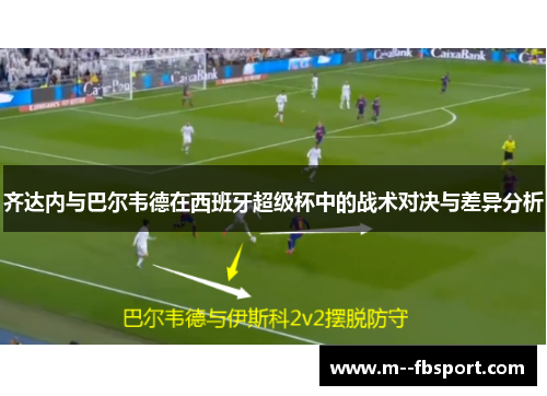 齐达内与巴尔韦德在西班牙超级杯中的战术对决与差异分析