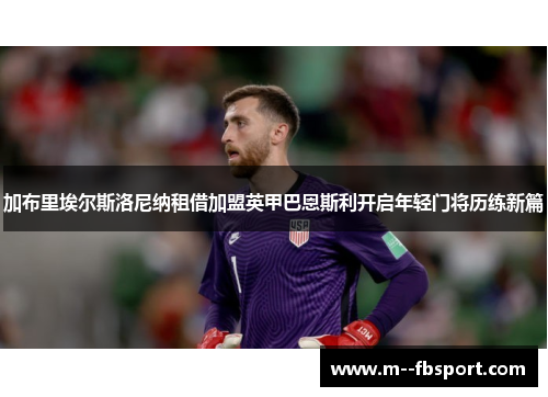 加布里埃尔斯洛尼纳租借加盟英甲巴恩斯利开启年轻门将历练新篇