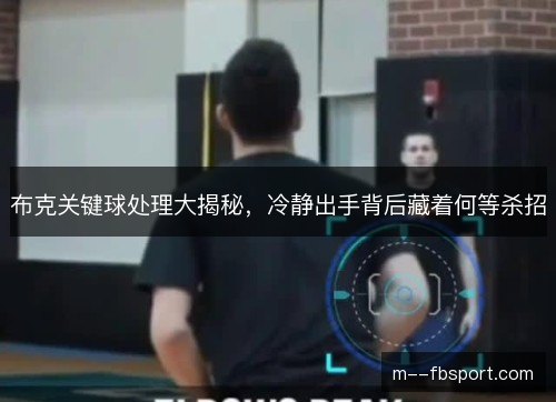 布克关键球处理大揭秘,冷静出手背后藏着何等杀招 布克关键球处理大揭秘,冷静出手背后藏着何等杀招