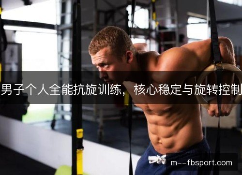 男子个人全能抗旋训练,核心稳定与旋转控制 男子个人全能抗旋训练,核心稳定与旋转控制