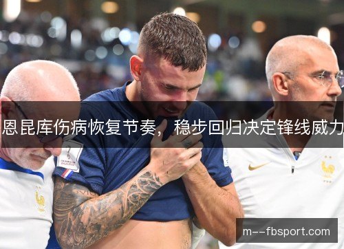恩昆库伤病恢复节奏，稳步回归决定锋线威力