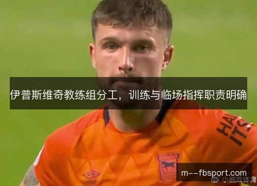 伊普斯维奇教练组分工,训练与临场指挥职责明确 伊普斯维奇教练组分工,训练与临场指挥职责明确